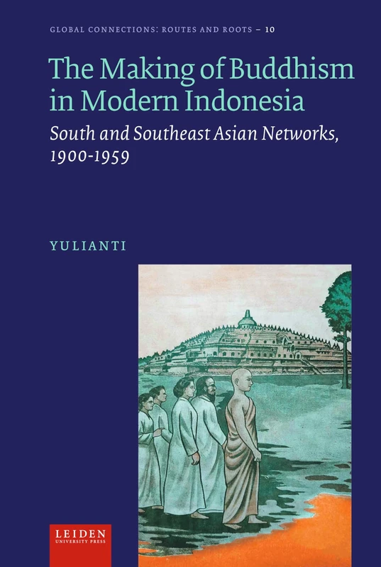 The Making of Buddhism in Modern Indonesia: South and Southeast Asian Networks, 1900-1959 (Global Connections: Routes and Roots)