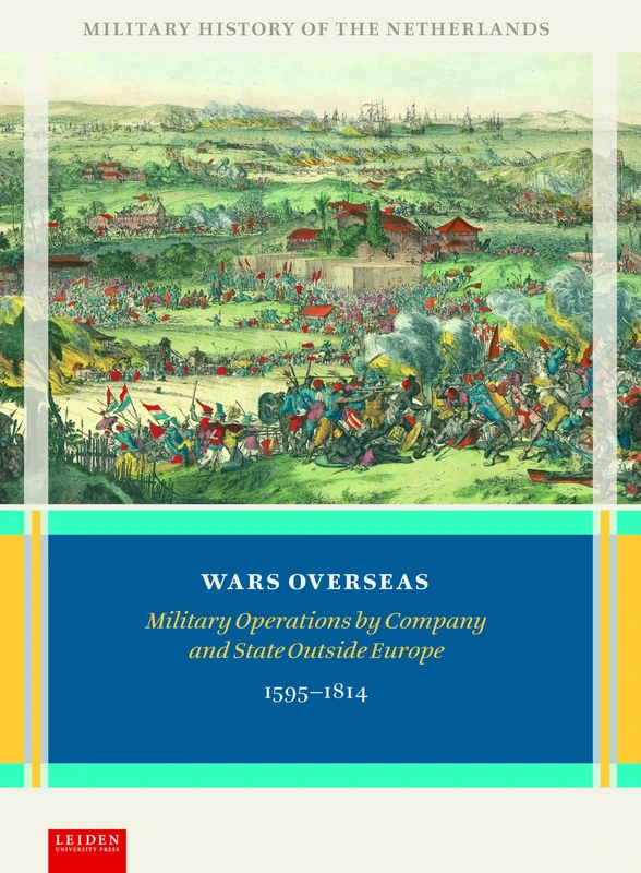 Wars Overseas: Military Operations by Company and State Outside Europe 1595-1814 (Military History of the Netherlands)