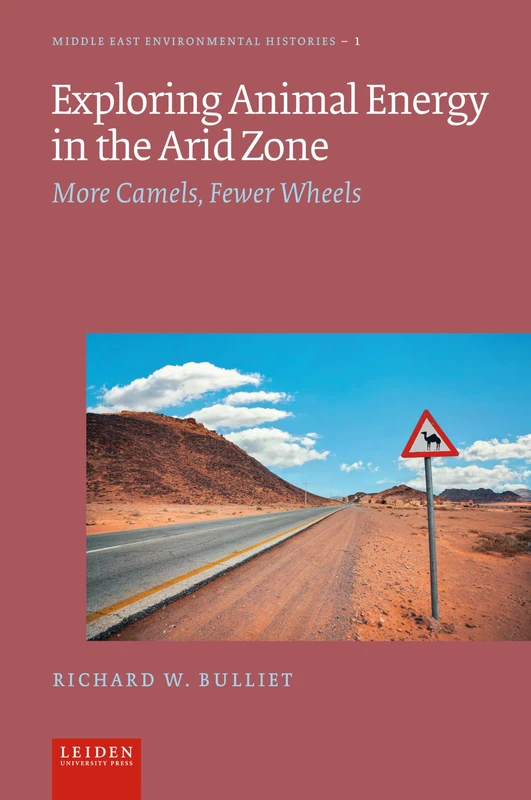 Exploring Animal Energy in the Arid Zone: More Camels, Fewer Wheels (Middle East Environmental Histories)