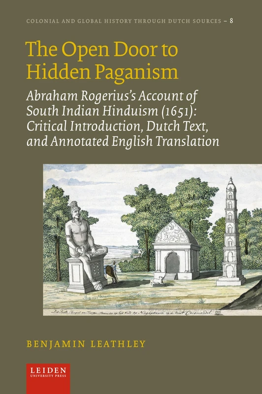 The Open Door to Hidden Paganism: Abraham Rogerius's Account of South Indian Hinduism (1651): Critical Introduction, Dutch Text, and Annotated English ... and Global History Through Dutch Sources)