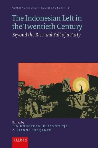 The Indonesian Left in the Twentieth Century: Beyond the Rise and Fall of a Party (Global Connections: Routes and Roots)