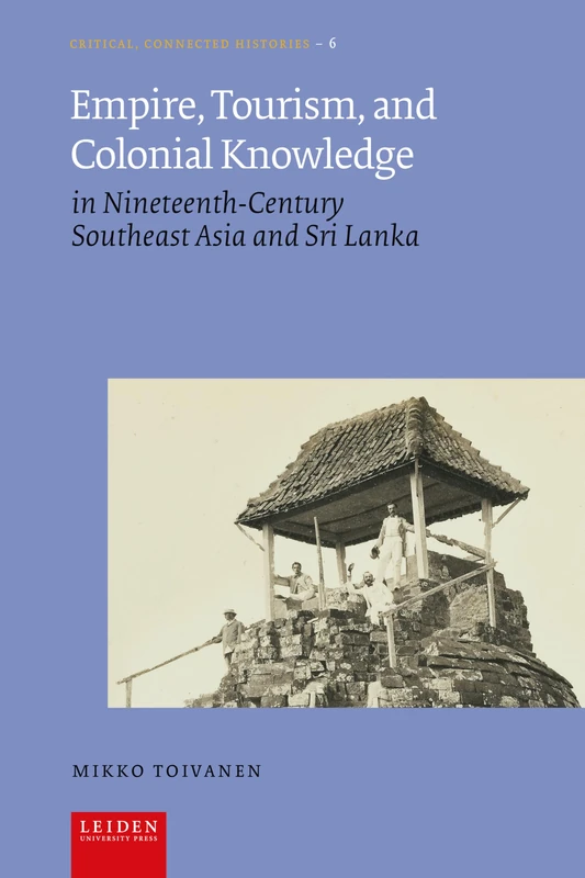 Empire, Tourism, and Colonial Knowledge: In Nineteenth-Century Southeast Asia and Sri Lanka (Critical, Connected Histories)