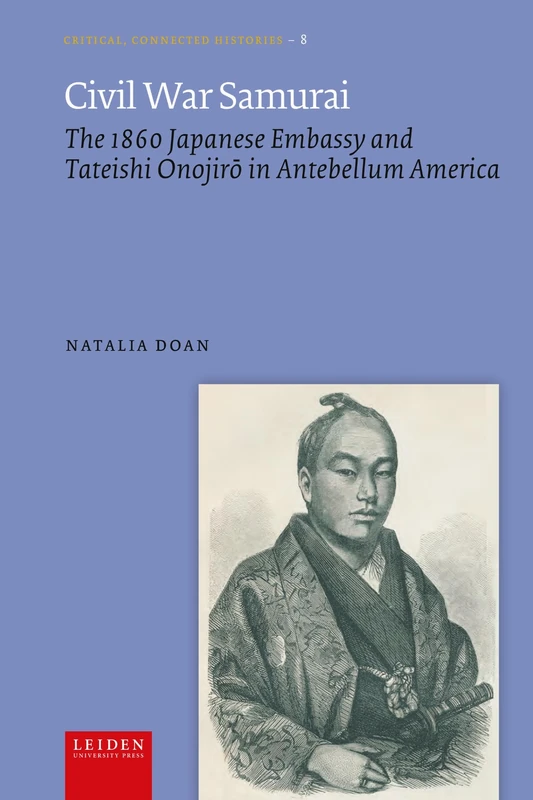 Civil War Samurai: The 1860 Japanese Embassy and Tateishi Onojirō in Antebellum America (Critical, Connected Histories)