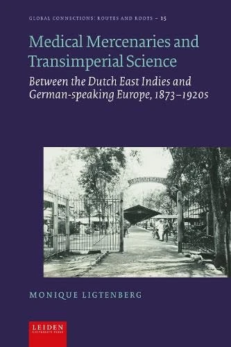 Medical Mercenaries and Transimperial Science: Between the Dutch East Indies and German-speaking Europe, 1873–1920s (Global Connections: Routes and Roots) - Image 1