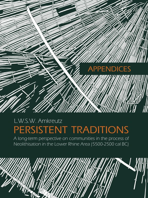 Appendices: Persistent Traditions: A Long-Term Perspective on Communities in the Process of Neolithisation in the Lower Rhine Area (5500-2500 Cal Bc) (Sidestone Press Dissertations)