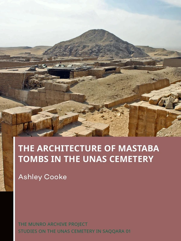 The Architecture of Mastaba Tombs in the Unas Cemetery: 1 (The Munro Archive Project. Studies on the Unas Cemetery in Saqqara)