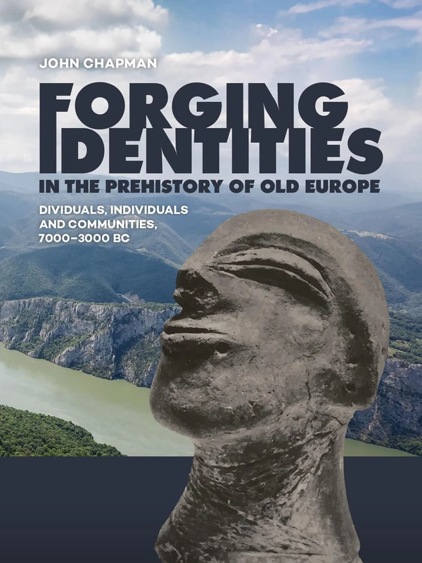 Forging Identities in the prehistory of Old Europe: Dividuals, individuals and communities, 7000–3000 BC