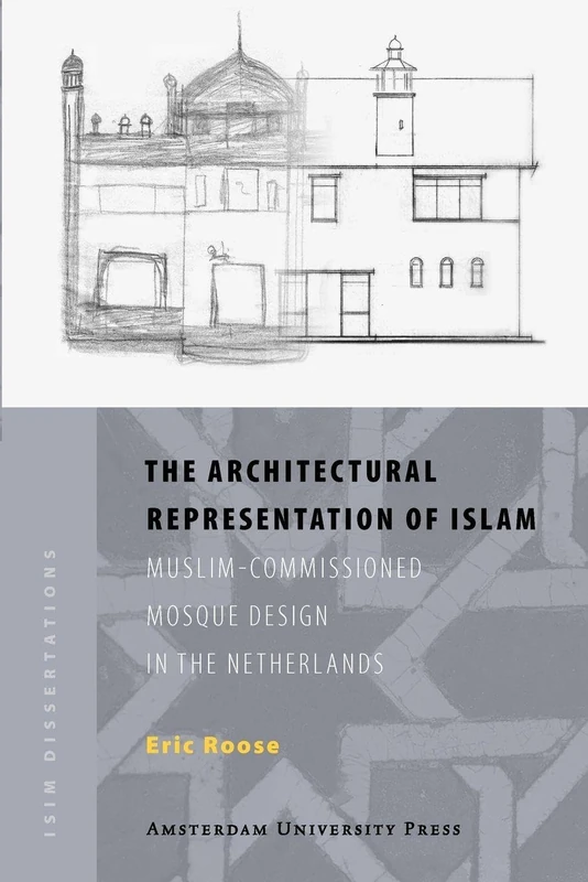 The Architectural Representation of Islam: Muslim-Commissioned Mosque Design in The Netherlands (ISIM Dissertations)