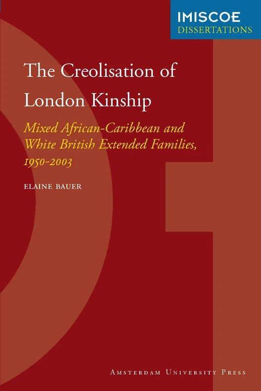 The Creolisation of London Kinship: Mixed African-Caribbean and White British Extended Families, 1950-2003 (IMISCOE Dissertations)