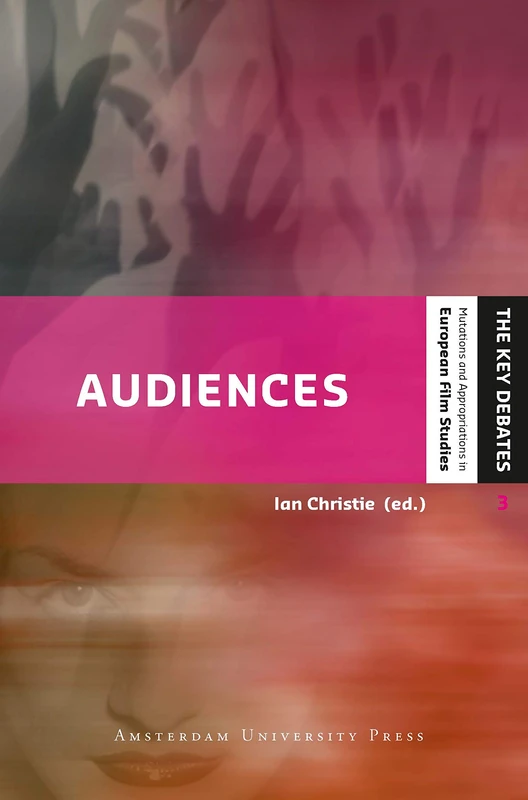 Audiences: Defining and Researching Screen Entertainment Reception (The Key Debates: Mutations and Appropriations in European Film Studies)