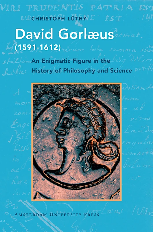 David Gorlaeus (1591-1612): An Enigmatic Figure in the History of Philosophy and Science: 13 (History of Science and Scholarship in the Netherlands)