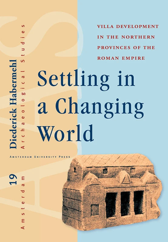 Settling in a Changing World: Villa Development in the Northern Provinces of the Roman Empire: 19 (Amsterdam Archaeological Studies)