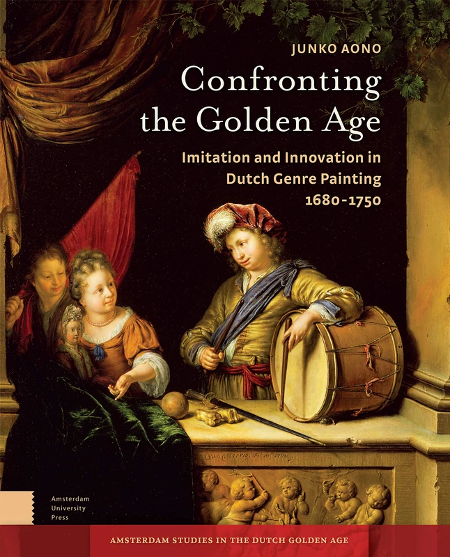 Confronting the Golden Age: Imitation and Innovation in Dutch Genre Painting 1680-1750 (Amsterdam Studies in the Dutch Golden Age)