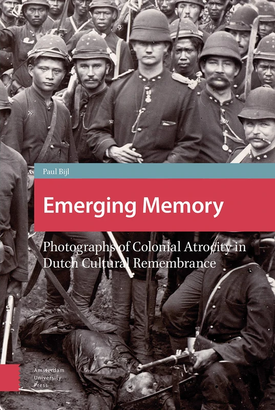 Emerging Memory: Photographs of Colonial Atrocity in Dutch Cultural Remembrance (Heritage and Memory Studies)