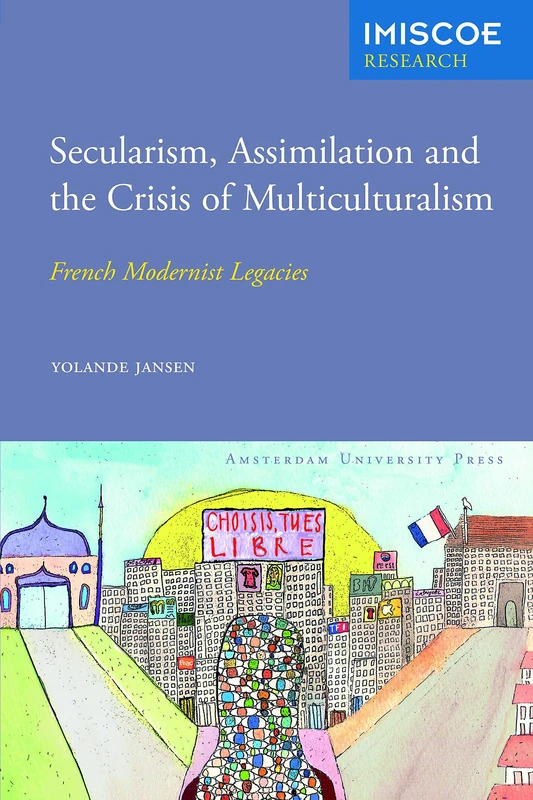 Secularism, Assimilation and the Crisis of Multiculturalism: French Modernist Legacies (IMISCOE Research)