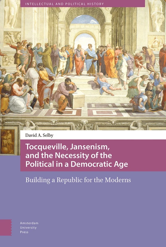 Tocqueville, Jansenism, and the Necessity of the Political in a Democratic Age: Building a Republic for the Moderns (Intellectual and Political History)