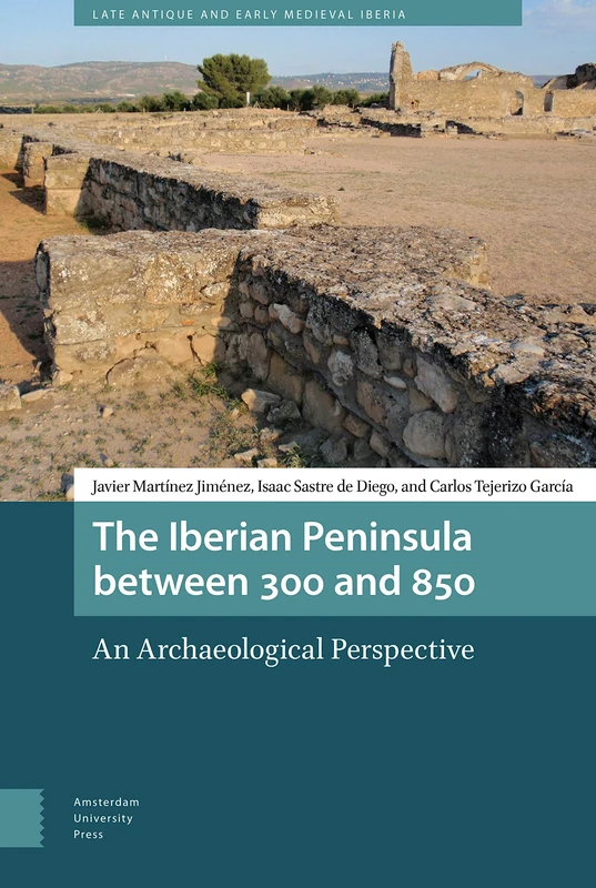 The Iberian Peninsula between 300 and 850: An Archaeological Perspective (Late Antique and Early Medieval Iberia)