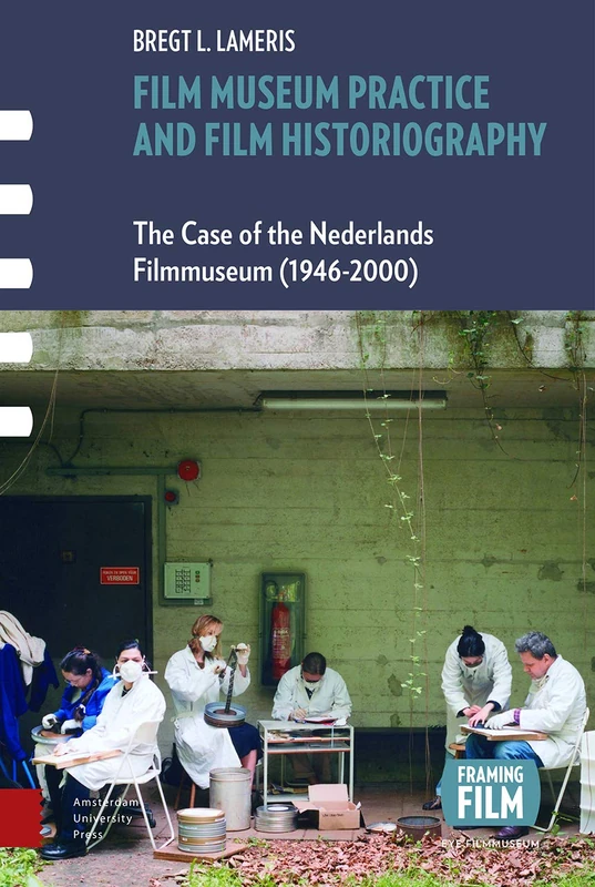 Film Museum Practice and Film Historiography: The Case of the Nederlands Filmmuseum (1946-2000) (Framing Film)