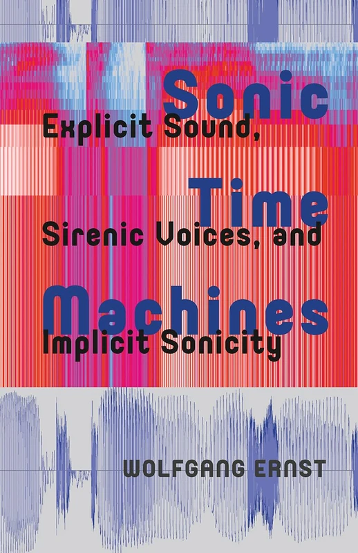 Sonic Time Machines: Explicit Sound, Sirenic Voices, and Implicit Sonicity (Recursions)