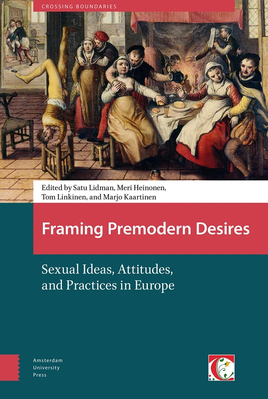 Framing Premodern Desires: Sexual Ideas, Attitudes, and Practices in Europe (Crossing Boundaries: Turku Medieval and Early Modern Studies)