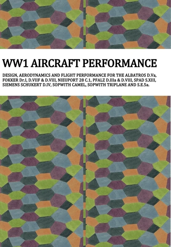 Ww1 Aircraft Performance: DESIGN, AERODYNAMICS AND FLIGHT PERFORMANCE FOR THE ALBATROS D.Va, FOKKER Dr.I, D.VIIF & D.VIII, NIEUPORT 28 C.1, PFALZ ... SOPWITH CAMEL, SOPWITH TRIPLANE AND S.E.5a.