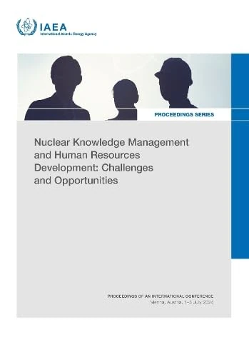 Nuclear Knowledge Management and Human Resources Development: Challenges and Opportunities: Proceedings of an International Conference Held in Vienna, Austria, 1–5 July 2024 (Proceedings Series)