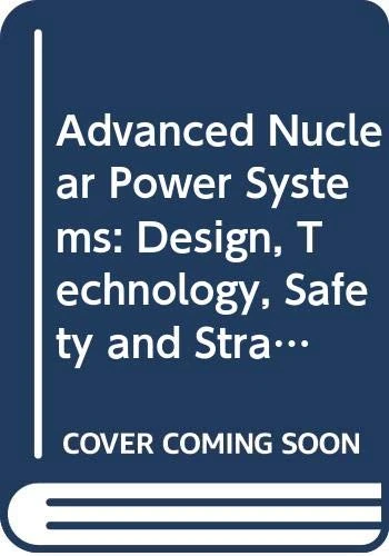 Advanced Nuclear Power Systems: Design, Technology and Strategies for Their Deployment (Proceedings Series)