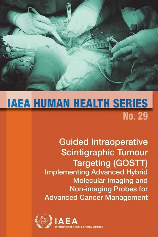 Guided Intraoperative Scintigraphic Tumour Targeting (GOSTT): Implementing Advanced Hybrid Molecular Imaging and Non-imaging Probes for Advanced Cancer Management: 29 (IAEA Human Health Series) - Image 1