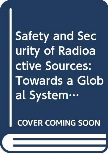 Safety and Security of Radioactive Sources: Towards a Global System for the Continuous Control of Sources Through Their Life Cycle: Proceedings of an ... 27 June – 1 July 2005 (Proceedings Series)