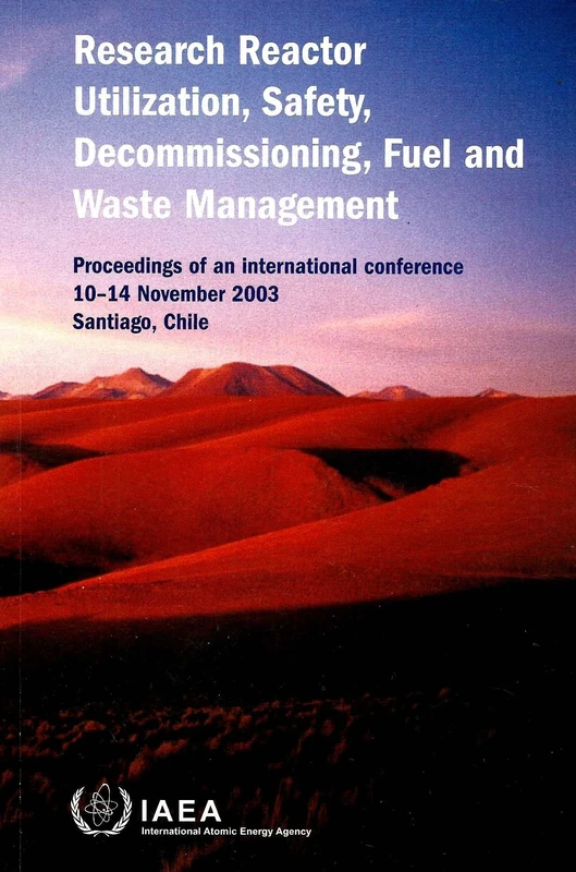Research Reactor Utilization, Safety, Decommissioning, Fuel and Waste Management: Proceedings of an International Conference Held in Santiago, Chile, 10–14 November 2003 (Proceedings Series)