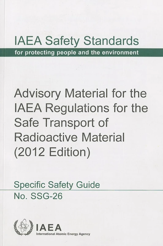 Advisory Material for the IAEA Regulations for the Safe Transport of Radioactive Material: 2012 Edition: SSG-26 (IAEA Safety Standards Series)