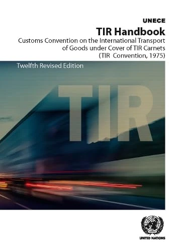 TIR Handbook: Customs Convention on the International Transport of Goods Under Cover of TIR Carnets (TIR Convention, 1975), 12th Revised Edition