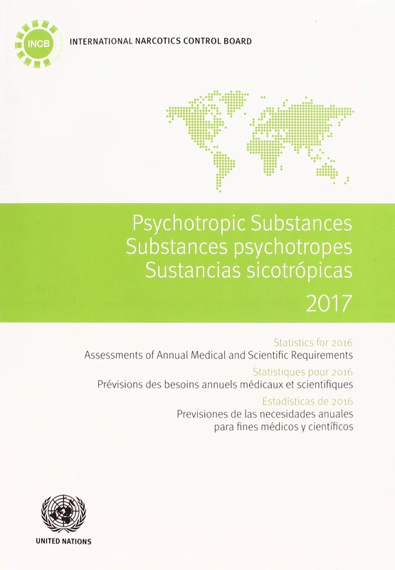 Psychotropic Substances 2017: Statistics for 2016 - Assessments of Annual Medical and Scientific Requirements for Substances in Schedules II, III and ... Psychotropes / Sustancias Sicotrópicas)