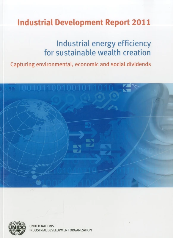 Industrial Development Report 2011: Industrial Energy Efficiency for Sustainable Wealth Creation, Capturing Environmental, Economic and Social Dividends