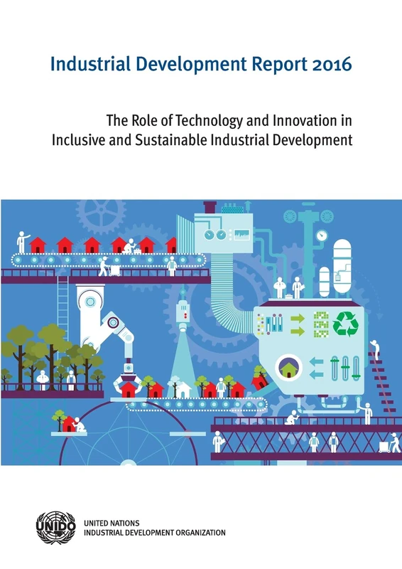 Industrial Development Report 2016: The Role of Technology and Innovation in Inclusive and Sustainable Industrial Development