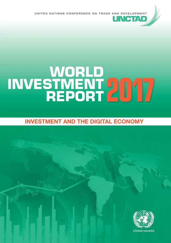 World Investment Report 2017: Investment and the Digital Economy (United Nations Conference on Trade and Development (UNCTAD) World Investment Report (WIR))