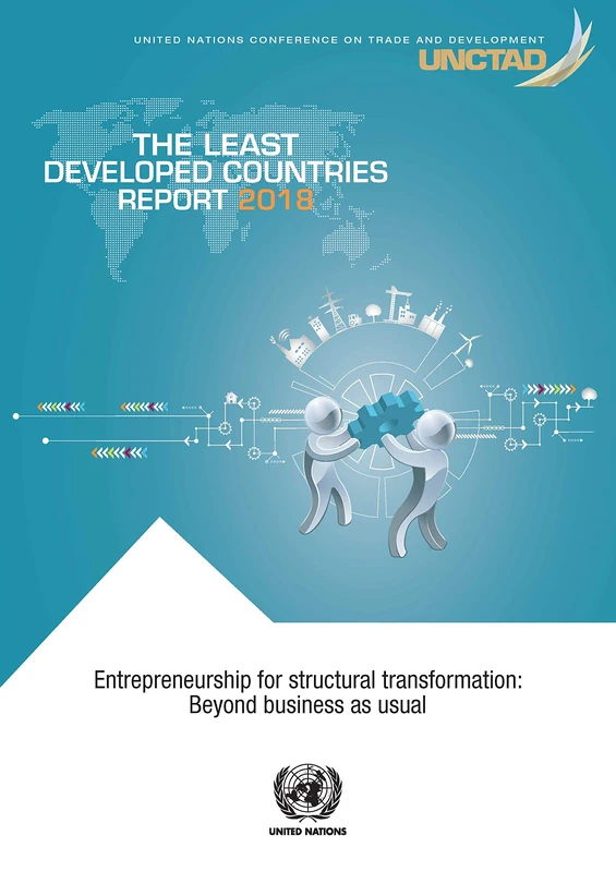 The Least Developed Countries Report 2018: Entrepreneurship for Structural Transformation - Beyond Business As Usual