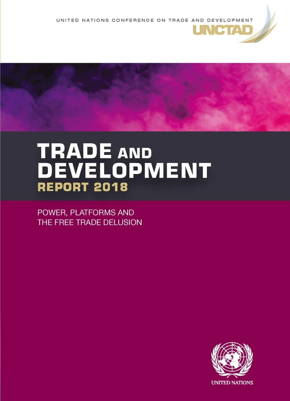 Trade and Development Report 2018: Power, Platforms and the Free Trade Delusion (United Nations Trade and Development Report)