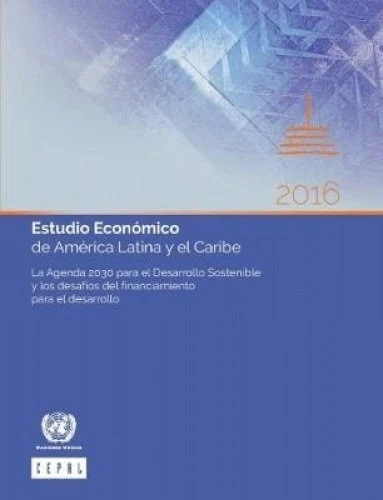 Estudio Economico de America Latina y el Caribe 2016: La Agenda 2030 para el Desarrollo Sostenible y los Desafios del Financiamiento para el Desarrollo