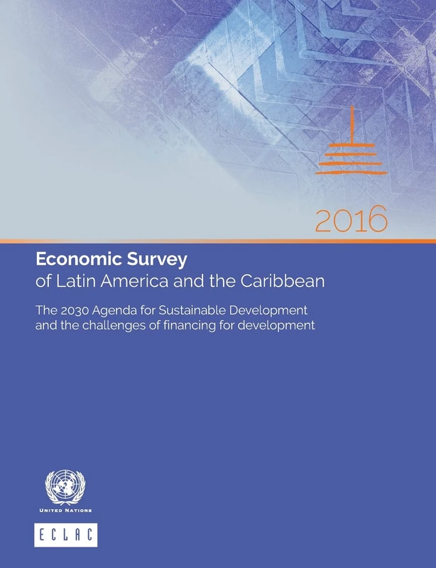 Economic Survey of Latin America and the Caribbean 2016: The 2030 Agenda for Sustainable Development and the Challenges of Financing for Development