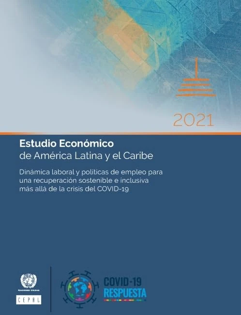 Estudio Económico de América Latina y el Caribe 2021: Dinámica Laboral Y Políticas De Empleo Para Una Recuperación Sostenible E Inclusiva Más Allá De La Crisis Del COVID-19