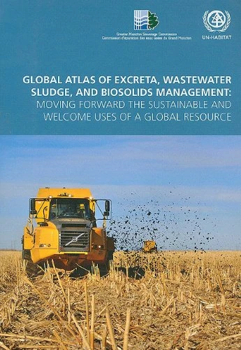 Global Atlas of Excreta Wastewater Sludge and Biosolids Management: Moving Forward the Sustainable and Welcome Uses of a Global Resource (The local economic development series)
