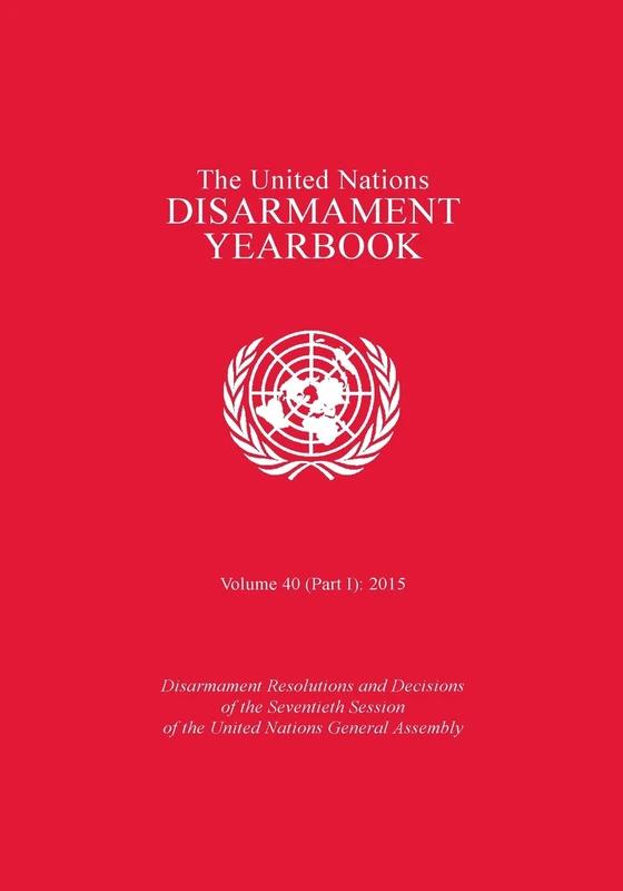 The United Nations Disarmament Yearbook 2015: Part I: Disarmament Resolutions and Decisions of the Seventieth Session of the United Nations General Assembly: 40