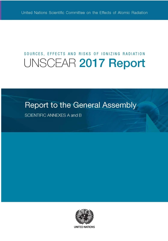 Sources, Effects and Risks of Ionizing Radiation, United Nations Scientific Committee on the Effects of Atomic Radiation (UNSCEAR) 2017 Report: Report to the General Assembly, with Scientific Annexes