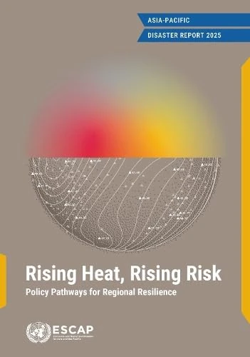 Asia Pacific Disaster Report 2025: Rising Heat, Rising Risk: Policy Pathways for Regional Resilience