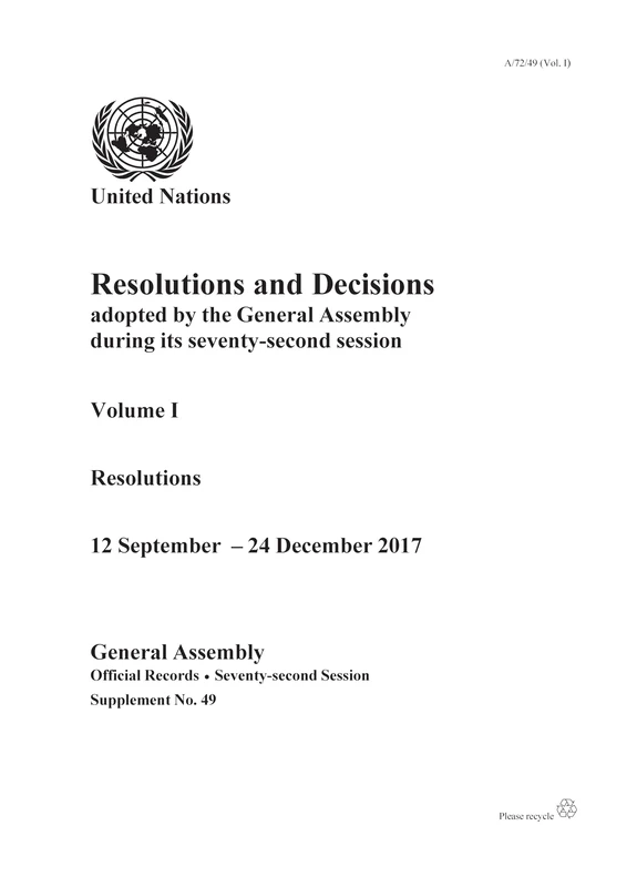 Resolutions and Decisions Adopted by the General Assembly during its Seventy-second Session: Volume I: Resolutions, 12 September - 24 December 2017: Session 72: supplement 49 (A/72/49) (Vol. 1)