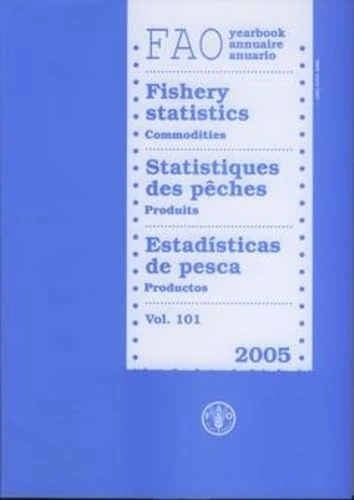 FAO yearbook [of] fishery statistics: commodities 2005: 101 (FAO fisheries series): Commodities, Volume 101 (YEARBOOK OF FISHERY STATISTICS/ANNUAIRE ... DES PECHES/ANUARIO ESTADISTICO DE PESCA)