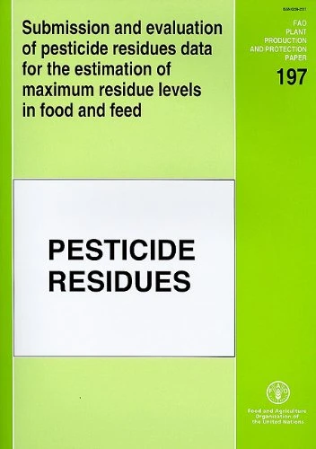 Submission and Evaluation of Pesticide Residues Data for the Estimation of Maximum Residue Levels in Food and Feed (FAO Plant Production and Protection Paper)