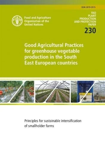 Good Agricultural Practices for Greenhouse Vegetable Production in the South East European Countries: principles for sustainable intensification of ... (FAO plant production and protection paper)