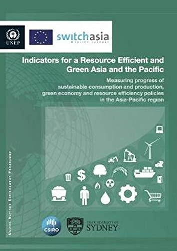 Indicators for a Resource Efficient and Green Asia and the Pacific: Measuring Progress of Sustainable Consumption and Production, Green Economy and ... Policies in the Asia-Pacific Region